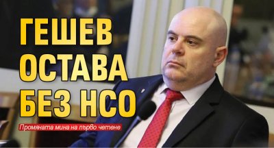 Гешев остава без НСО