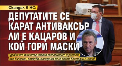 Скандал в НС: Депутатите се карат антиваксър ли е Кацаров и кой гори маски 