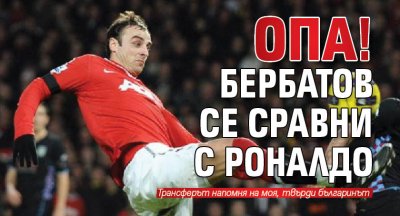ОПА! Бербатов се сравни с Роналдо