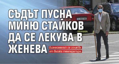 Съдът пусна Миню Стайков да се лекува в Женева