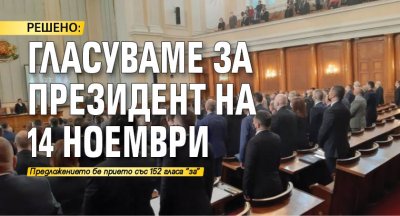 РЕШЕНО: Гласуваме за президент на 14 ноември