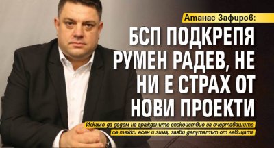 Атанас Зафиров: БСП подкрепя Румен Радев, не ни е страх от нови проекти