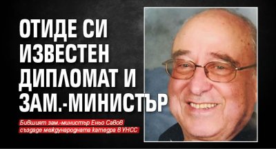 Отиде си известен дипломат и зам.-министър
