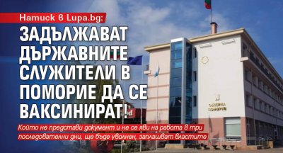 Натиск в Lupa.bg: Задължават държавните служители в Поморие да се ваксинират!