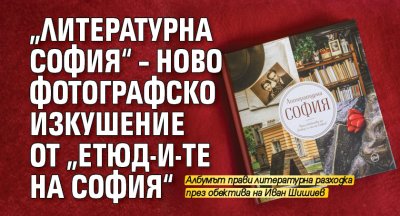 „Литературна София“ – ново фотографско изкушение от „Етюд-и-те на София“