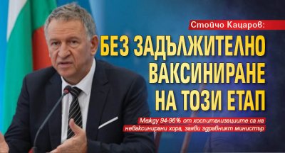 Стойчо Кацаров: Без задължително ваксиниране на този етап