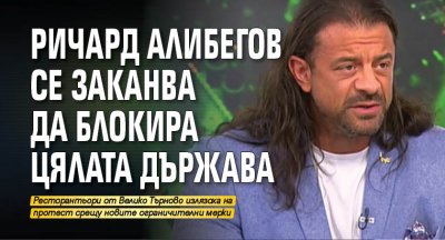 Ричард Алибегов се заканва да блокира цялата държава