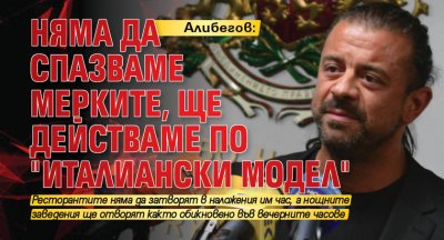 Алибегов: Няма да спазваме мерките, ще действаме по "италиански модел"