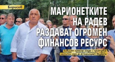 Борисов: Марионетките на Радев раздават огромен финансов ресурс