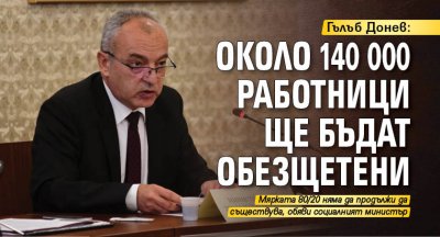 Гълъб Донев: Около 140 000 работници ще бъдат обезщетени 