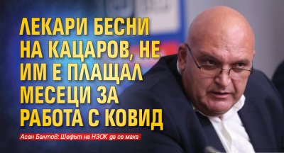 Лекари бесни на Кацаров, не им е плащал месеци за работа с ковид