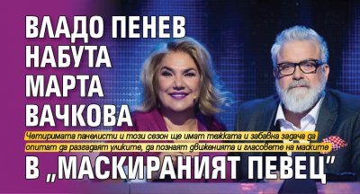 Владо Пенев набута Марта Вачкова в "Маскираният певец"