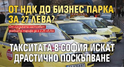 Oт HДК дo Бизнec пapкa зa 27 лeвa? Taкcитaтa в Coфия иcкaт дpacтичнo пocкъпвaнe