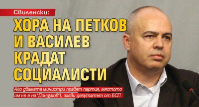 Свиленски: Хора на Петков и Василев крадат социалисти 