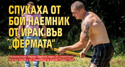 Спукаха от бой наемник от Ирак във „Фермата“