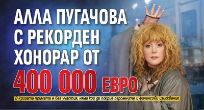 Алла Пугачова с рекорден хонорар от 400 000 евро