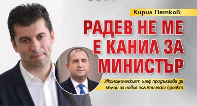 Кирил Петков: Радев не ме е канил за министър