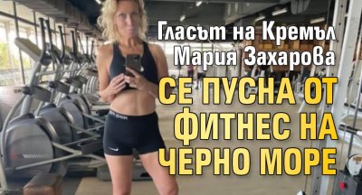 Гласът на Кремъл Мария Захарова се пусна от фитнес на Черно море