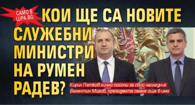 Само в Lupa.bg: Кои ще са новите служебни министри на Румен Радев?