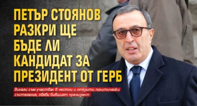 Петър Стоянов разкри ще бъде ли кандидат за президент от ГЕРБ