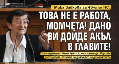 Мика Зайкова за 46-ото НС: Това не е работа, момчета! Дано ви дойде акъл в главите!