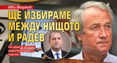 Иво Инджев: Ще избираме между нищото и Радев