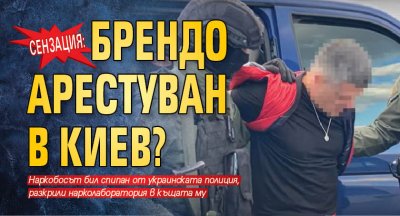 Сензация: Брендо арестуван в Киев? 
