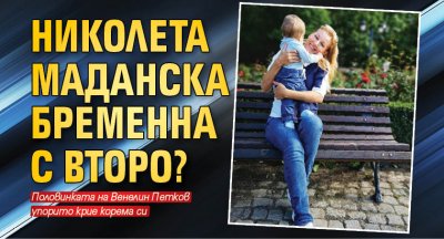 Николета Маданска бременна с второ?