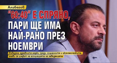 Алибегов: "60:40“ е спряно, пари ще има най-рано през ноември 