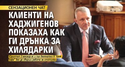 СЕНЗАЦИОНЕН ЧАТ: Клиенти на Хаджигенов показаха как ги дрънка за хилядарки