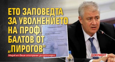 Ето заповедта за уволнението на проф. Балтов от &bdquo;Пирогов&rdquo; (ДОКУМЕНТ)