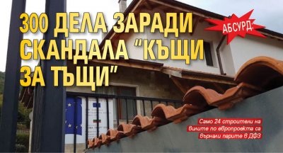 Абсурд: 300 дела заради скандала "Къщи за тъщи" 