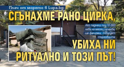 Плач от морето в Lupa.bg: Сгънахме рано цирка, убиха ни ритуално и този път!