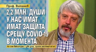 Проф. Витанов: 2,2 млн. души у нас имат защита срещу COVID-19 в момента