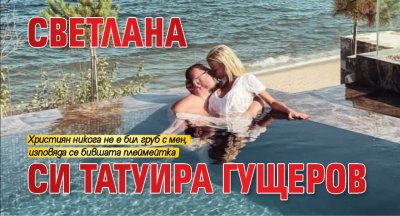 Светлана си татуира Гущеров