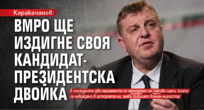 Каракачанов: ВМРО ще издигне своя кандидатпрезидентска двойка