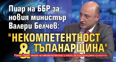 Пиар на ББР за новия министър Валери Белчев: Колосално недоразумение