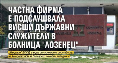 Частна фирма е подслушвала висши държавни служители в болница "Лозенец"