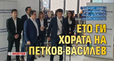 Ето ги хората на Петков-Василев (ВИЗИТКИ)