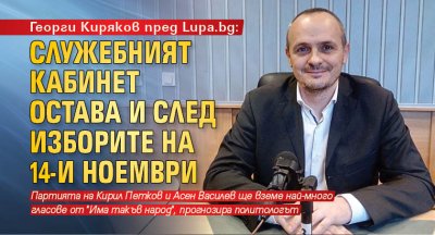 Георги Киряков пред Lupa.bg: Служебният кабинет остава и след изборите на 14-и ноември 