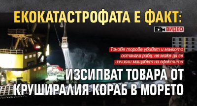 Екокатастрофата е факт: Изсипват товара от круширалия кораб в морето (ВИДЕО)