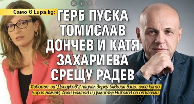 Само в Lupa.bg: ГЕРБ пуска Томислав Дончев и Катя Захариева срещу Радев