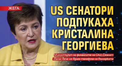 ЖЕГА: US сенатори подпукаха Кристалина Георгиева