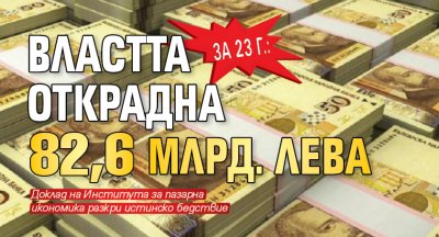 За 23 г.: Властта открадна 82,6 млрд. лева