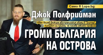 Само в Lupa.bg: Джок Полфрийман громи България на Острова