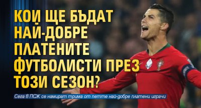 Koи щe бъдaт нaй-дoбpe плaтeнитe фyтбoлиcти пpeз тoзи ceзoн?