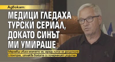 Адвокат: Медици гледаха турски сериал, докато синът ми умираше