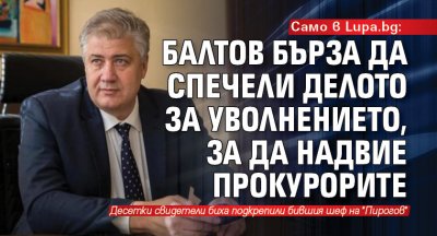 Само в Lupa bg: Балтов бърза да спечели делото за уволнението, за да надвие прокурорите