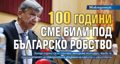 Македония: 100 години сме били под българско робство