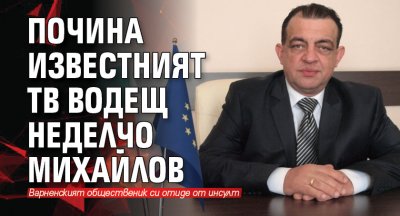 Почина известният ТВ водещ Неделчо Михайлов